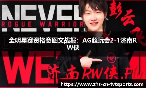 全明星赛资格赛图文战报：AG超玩会2-1济南RW侠